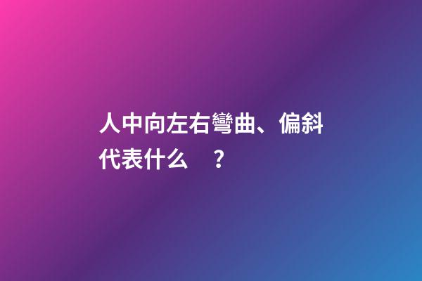 人中向左右彎曲、偏斜代表什么？